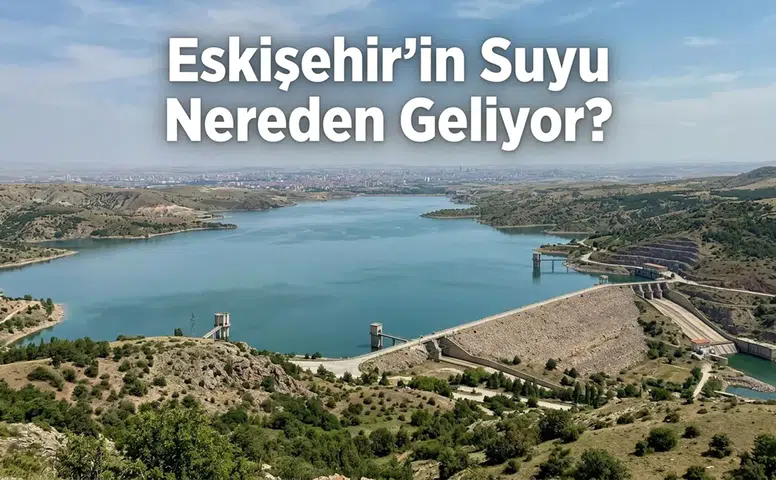 Eskişehir’in Suyu Nereden Geliyor? Şehrin İçme Suyu Yolculuğu