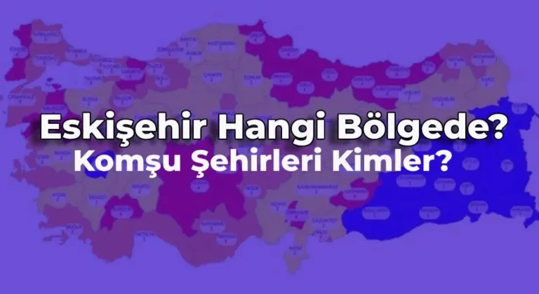 Eskişehir Hangi Bölgede? Eskişehir Plakası Kaç ve Komşuları Kimler?