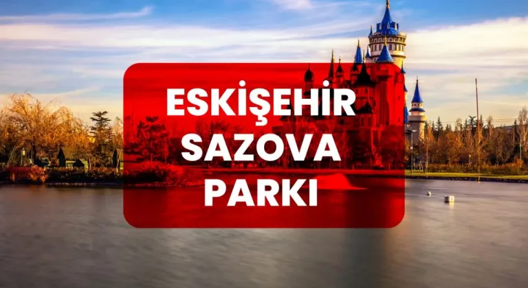 Eskişehir Sazova Parkı Hakkında Bilinmesi Gerekenler