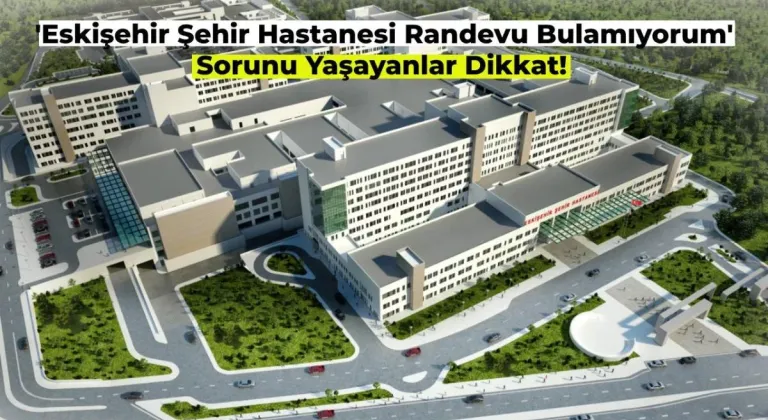 Eskişehir Şehir Hastanesi Randevu Alamıyorum! Ne Yapmalıyım?