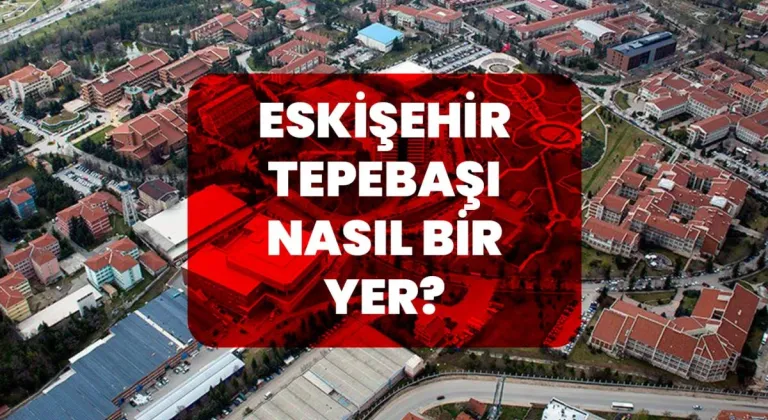 Eskişehir Tepebaşı Nasıl Bir Yer?