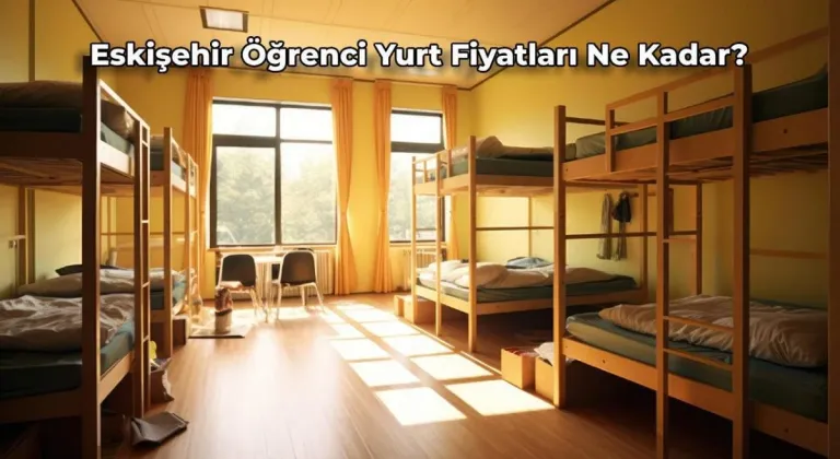 2024 Eskişehir Yurt Fiyatları Ne Kadar? Öğrenci Yurt Fiyatları Cep Yakıyor!