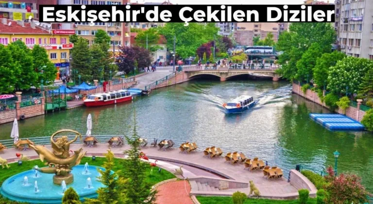 Eskişehir’de Çekilen Diziler Hangileri? Es Es’te Çekilen Diziler Haftanın Yıldızı Oluyor!