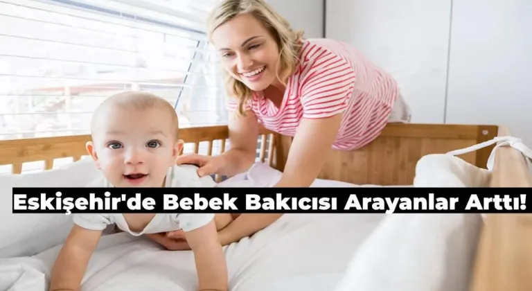 Eskişehir’de Çocuğuna Bakıcı Arayanların Sayısı Arttı! Peki Nereye Bakmalı?