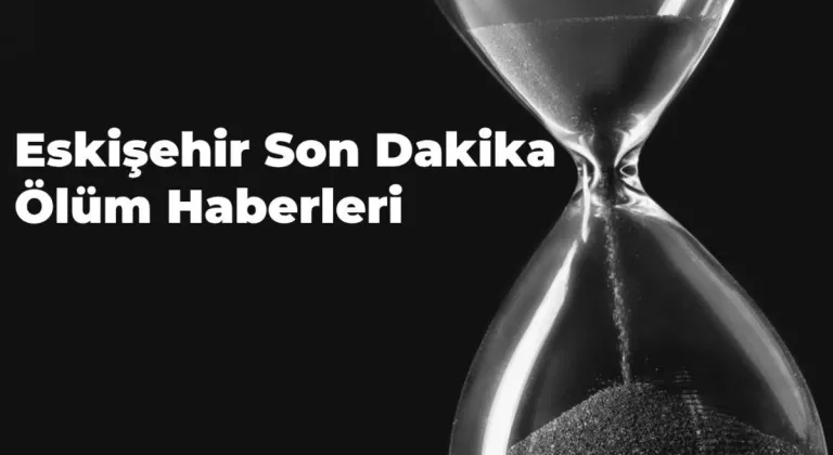 Eskişehir’de Son Dakika Ölüm Haberleri