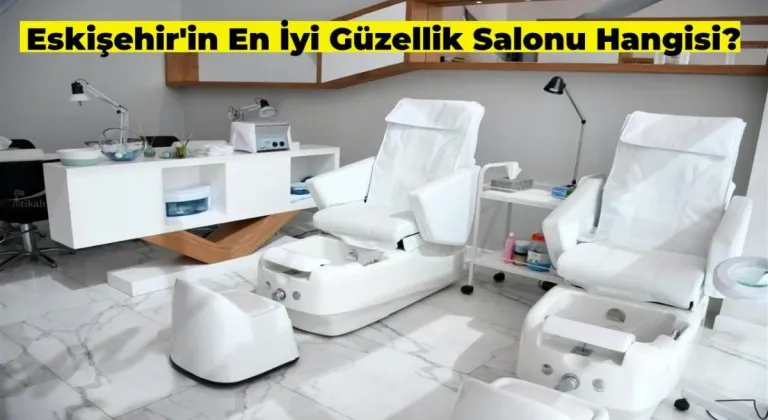 Eskişehir’in En İyi Güzellik Salonları Hangileri?