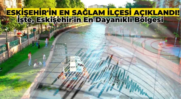 Eskişehir’in En Sağlam İlçesi Belli Oldu! İşte, En Dayanıklı O İlçe