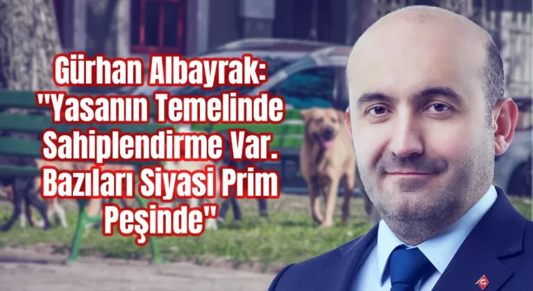 Gürhan Albayrak: Yasanın Temelinde Sahiplendirme Var. Bazıları Siyasi Prim Peşinde